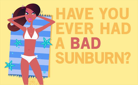 Have you ever had a bad sunburn?